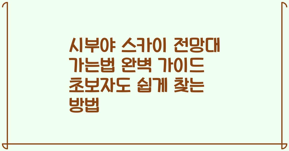 시부야 스카이 전망대 가는법 완벽 가이드 초보자도 쉽게 찾는 방법