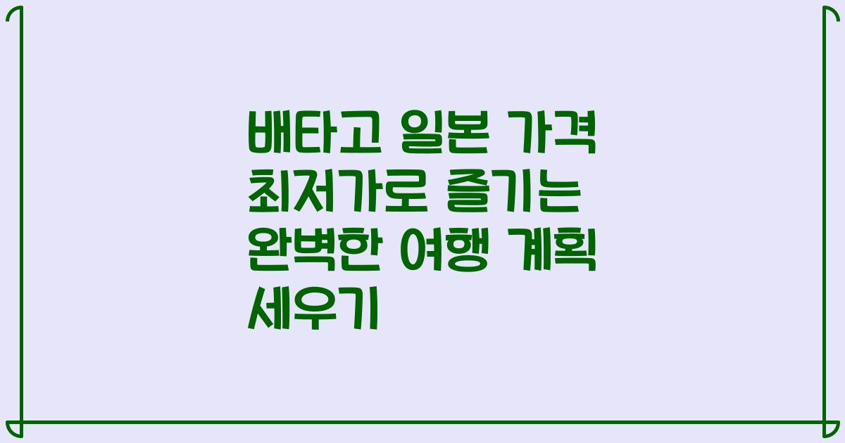 배타고 일본 가격 최저가로 즐기는 완벽한 여행 계획 세우기
