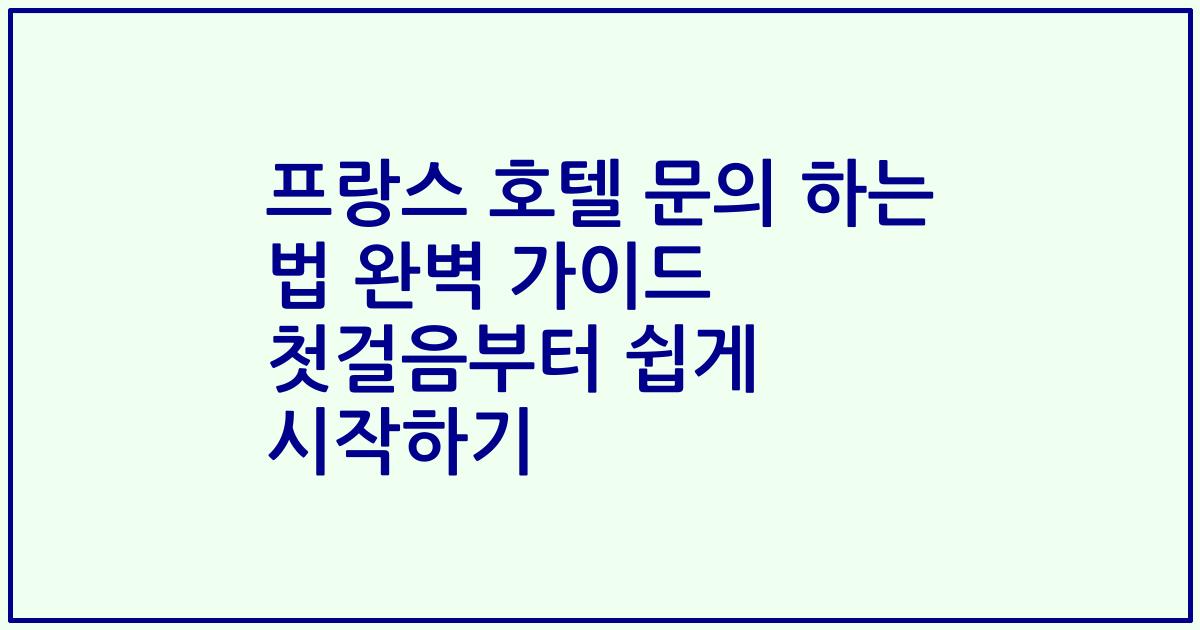 프랑스 호텔 문의 하는 법 완벽 가이드 첫걸음부터 쉽게 시작하기