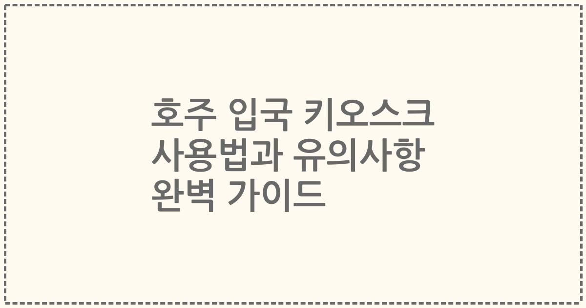 호주 입국 키오스크 사용법과 유의사항 완벽 가이드