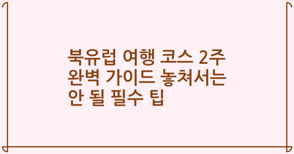 북유럽 여행 코스 2주 완벽 가이드 놓쳐서는 안 될 필수 팁