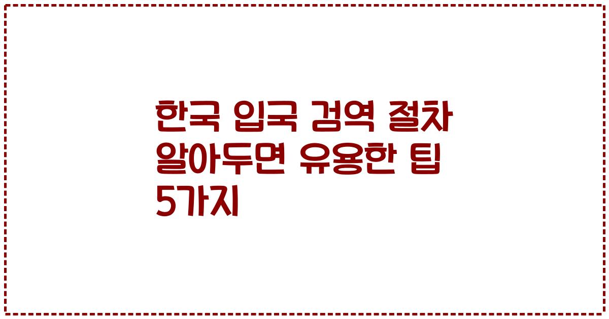 한국 입국 검역 절차 알아두면 유용한 팁 5가지