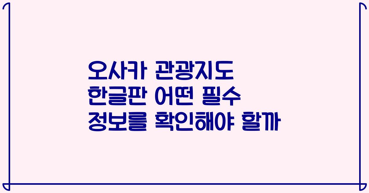 오사카 관광지도 한글판 어떤 필수 정보를 확인해야 할까