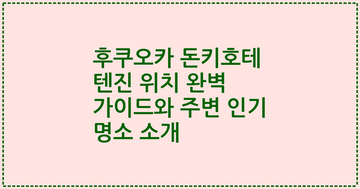 후쿠오카 돈키호테 텐진 위치 완벽 가이드와 주변 인기 명소 소개