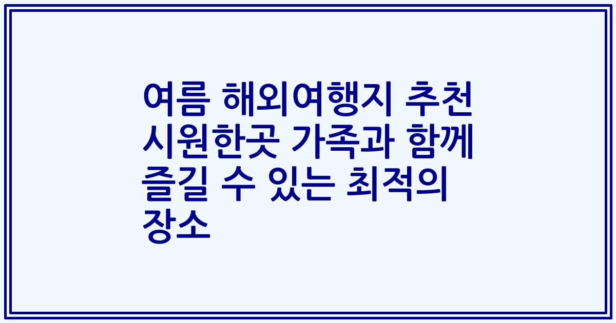 여름 해외여행지 추천 시원한곳 가족과 함께 즐길 수 있는 최적의 장소