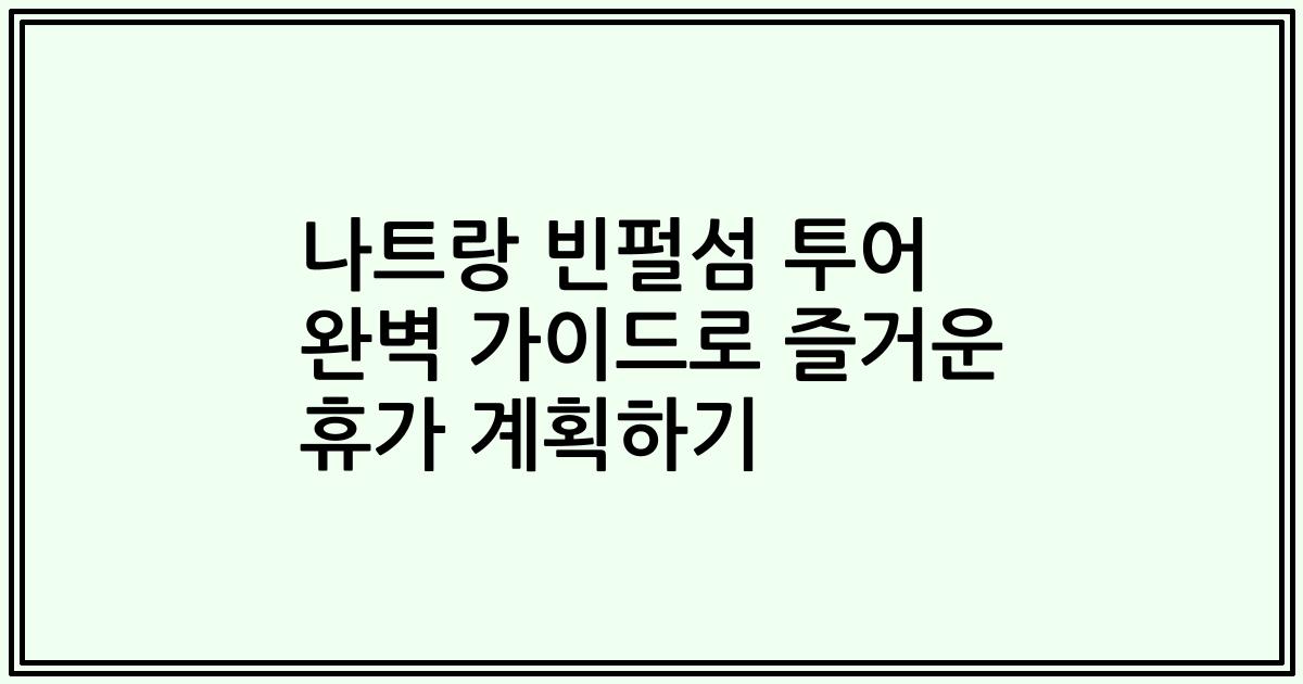 나트랑 빈펄섬 투어 완벽 가이드로 즐거운 휴가 계획하기