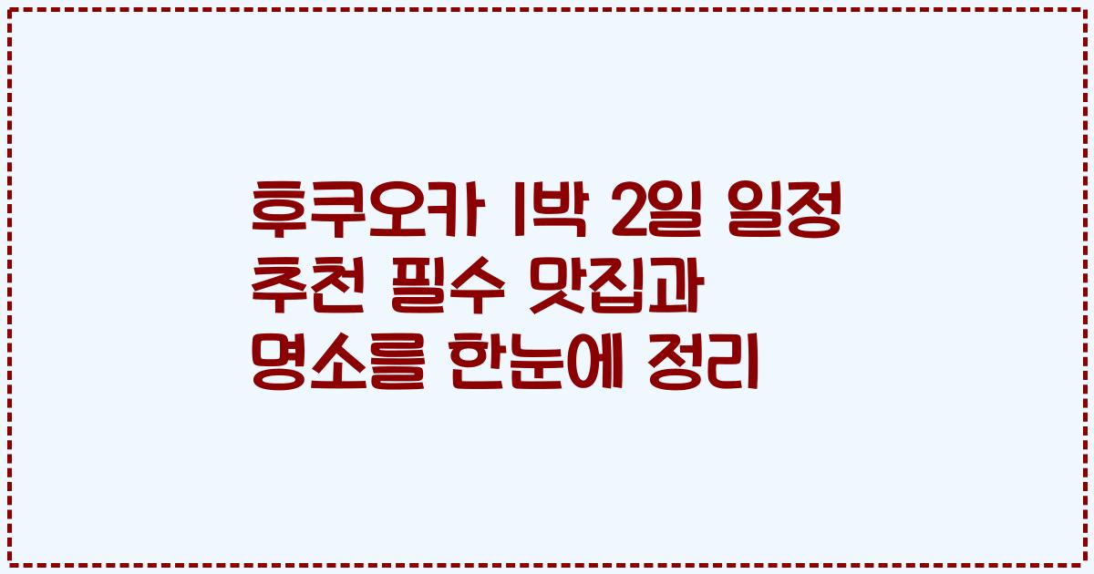 후쿠오카 1박 2일 일정 추천 필수 맛집과 명소를 한눈에 정리