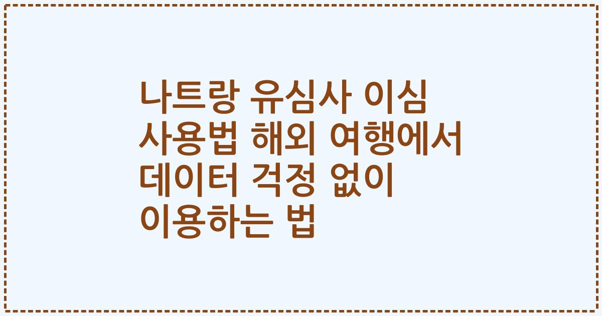 나트랑 유심사 이심 사용법 해외 여행에서 데이터 걱정 없이 이용하는 법