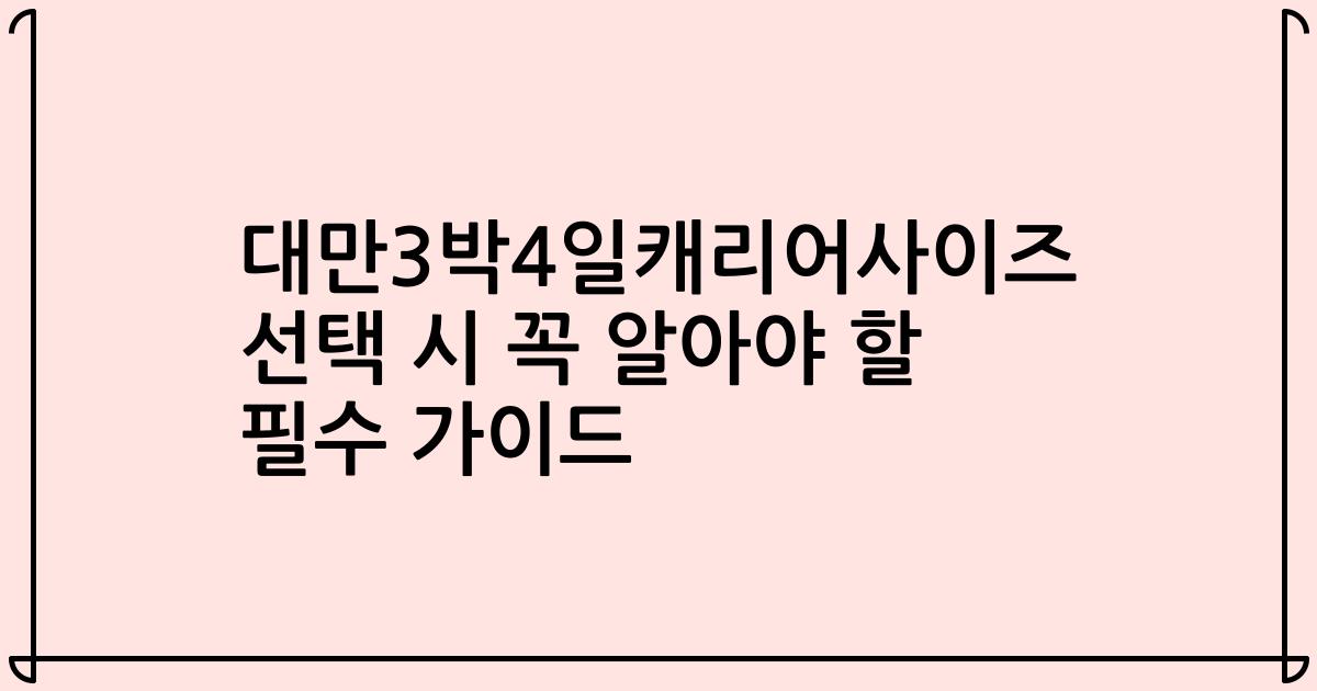 대만3박4일캐리어사이즈 선택 시 꼭 알아야 할 필수 가이드