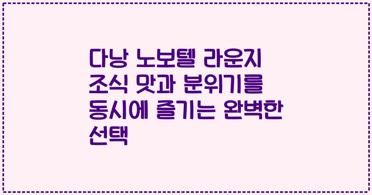 다낭 노보텔 라운지 조식 맛과 분위기를 동시에 즐기는 완벽한 선택