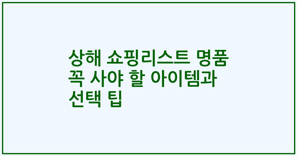 상해 쇼핑리스트 명품 꼭 사야 할 아이템과 선택 팁