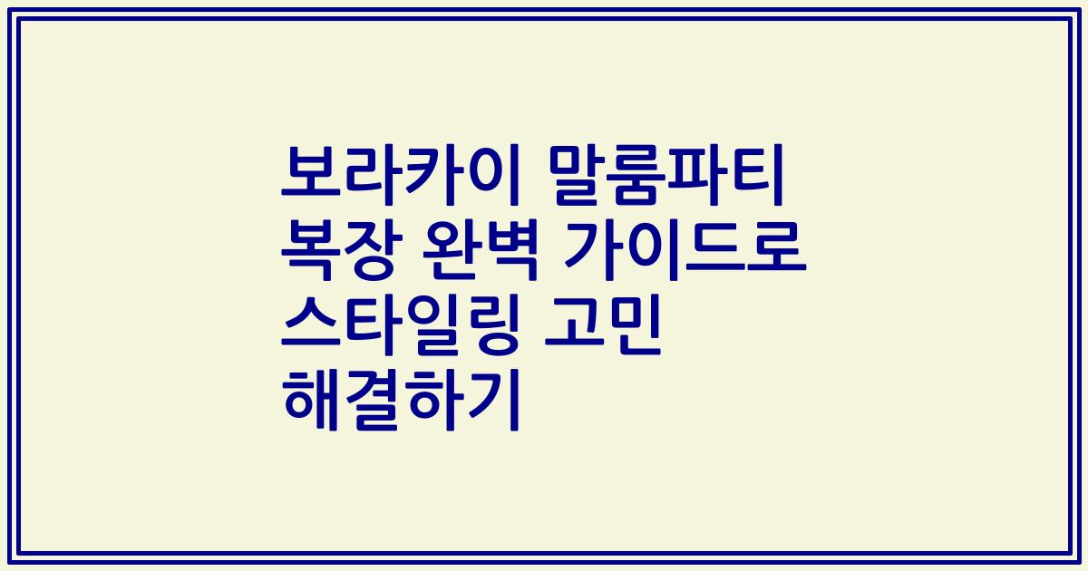 보라카이 말룸파티 복장 완벽 가이드로 스타일링 고민 해결하기