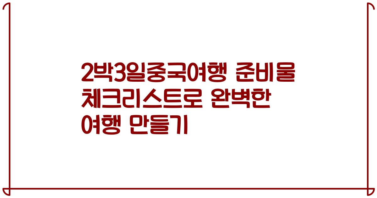 2박3일중국여행 준비물 체크리스트로 완벽한 여행 만들기