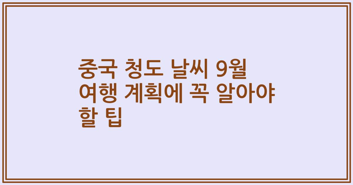 중국 청도 날씨 9월 여행 계획에 꼭 알아야 할 팁