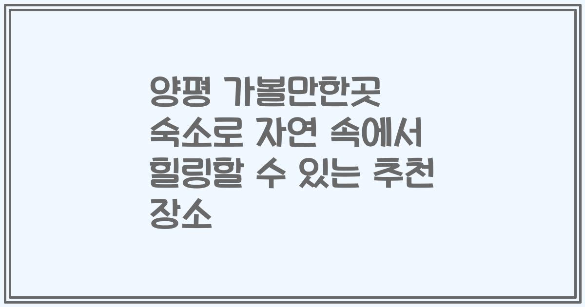 양평 가볼만한곳 숙소로 자연 속에서 힐링할 수 있는 추천 장소