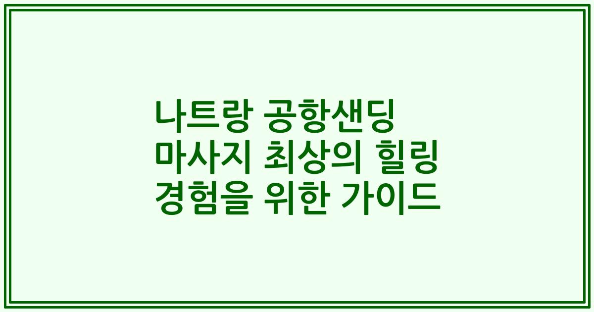나트랑 공항샌딩 마사지 최상의 힐링 경험을 위한 가이드