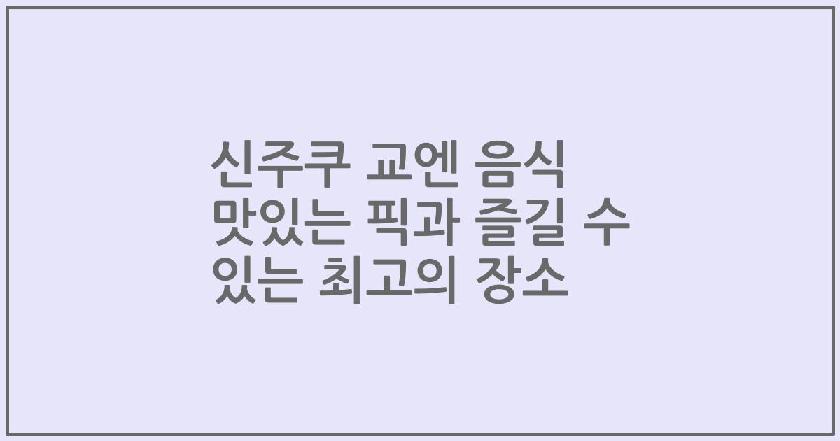 신주쿠 교엔 음식 맛있는 픽과 즐길 수 있는 최고의 장소