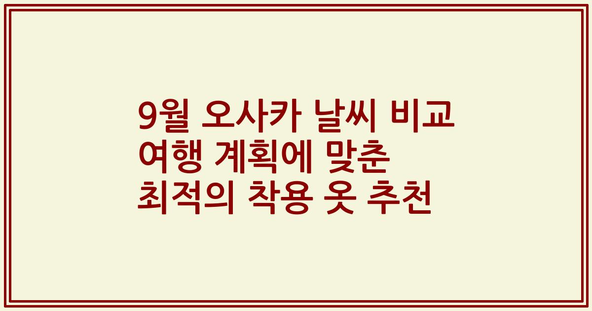 9월 오사카 날씨 비교 여행 계획에 맞춘 최적의 착용 옷 추천