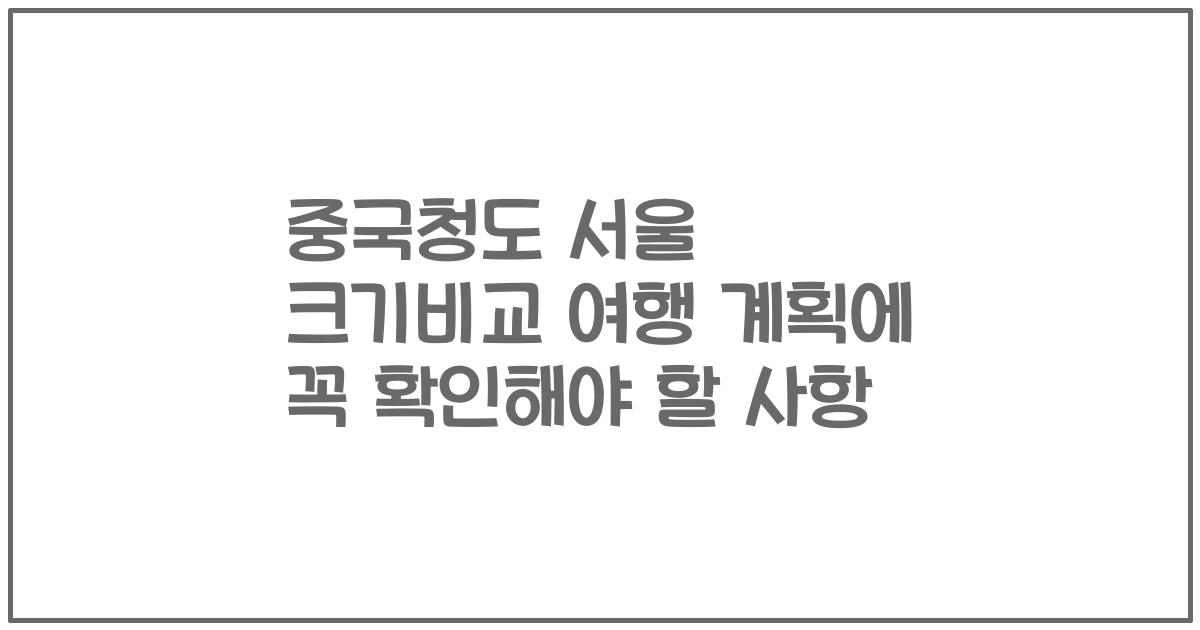 중국청도 서울 크기비교 여행 계획에 꼭 확인해야 할 사항