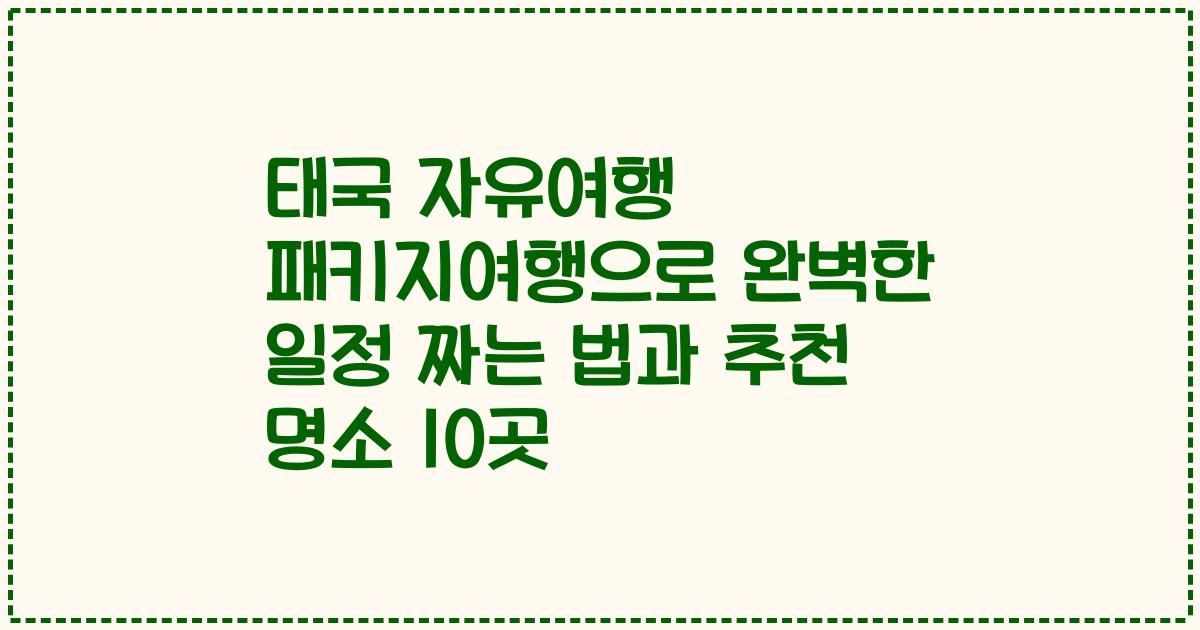 태국 자유여행 패키지여행으로 완벽한 일정 짜는 법과 추천 명소 10곳