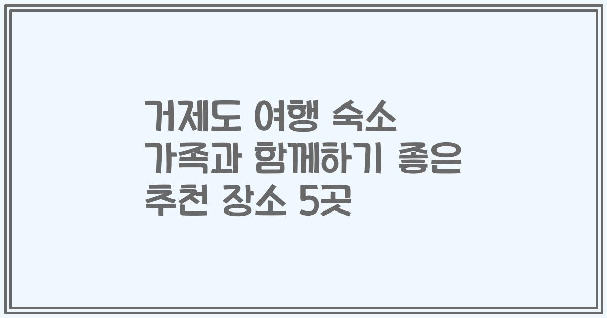 거제도 여행 숙소 가족과 함께하기 좋은 추천 장소 5곳