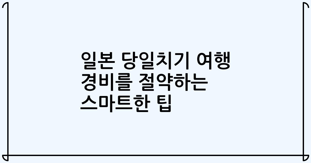 일본 당일치기 여행 경비를 절약하는 스마트한 팁