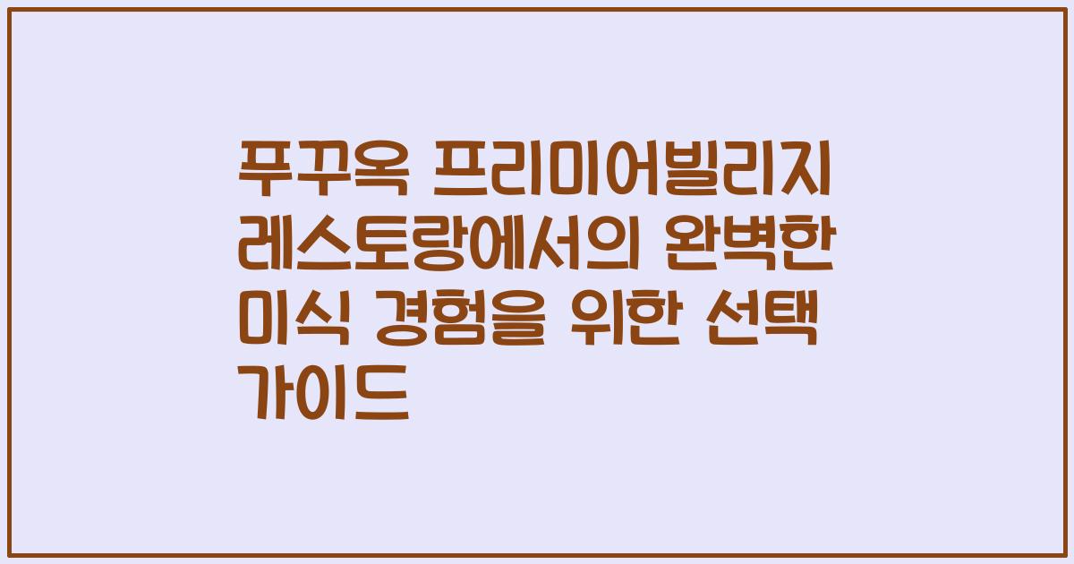 푸꾸옥 프리미어빌리지 레스토랑에서의 완벽한 미식 경험을 위한 선택 가이드
