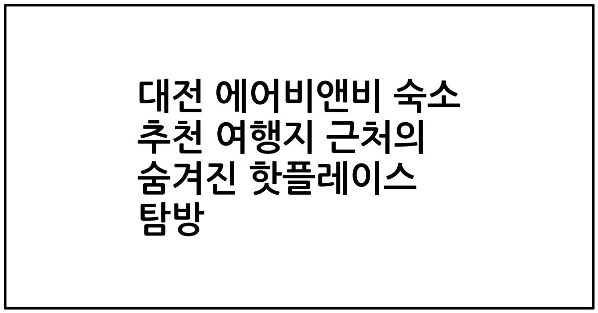 대전 에어비앤비 숙소 추천 여행지 근처의 숨겨진 핫플레이스 탐방