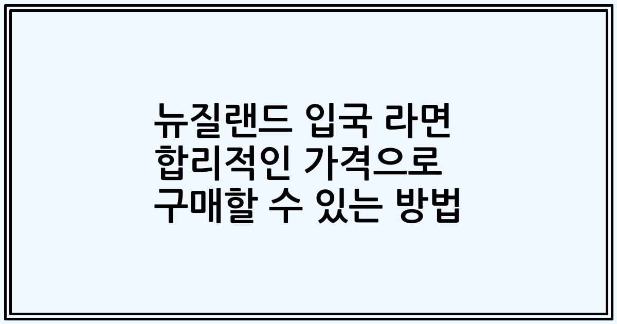 뉴질랜드 입국 라면 합리적인 가격으로 구매할 수 있는 방법