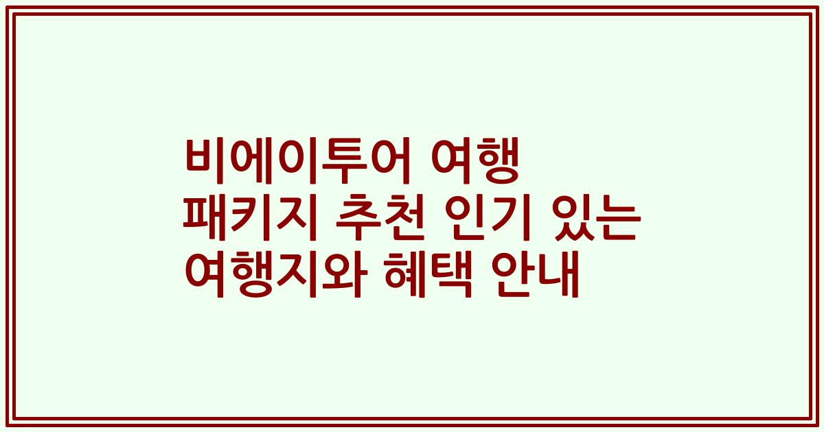 비에이투어 여행 패키지 추천 인기 있는 여행지와 혜택 안내