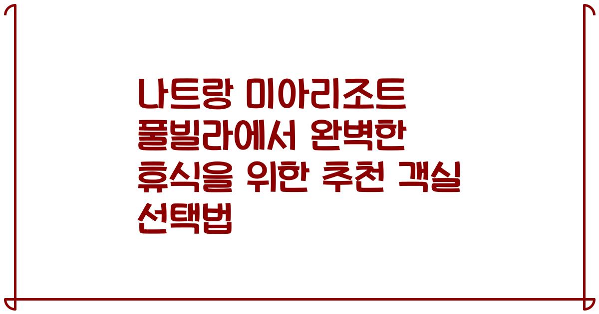 나트랑 미아리조트 풀빌라에서 완벽한 휴식을 위한 추천 객실 선택법