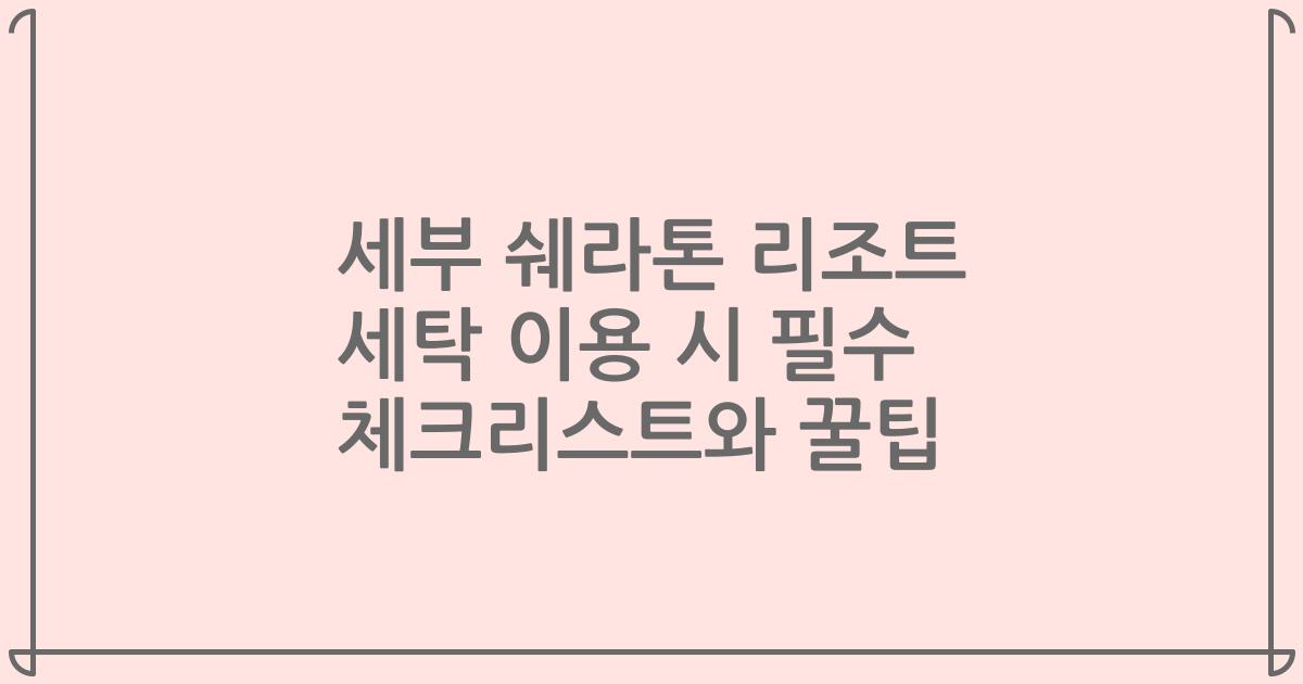 세부 쉐라톤 리조트 세탁 이용 시 필수 체크리스트와 꿀팁