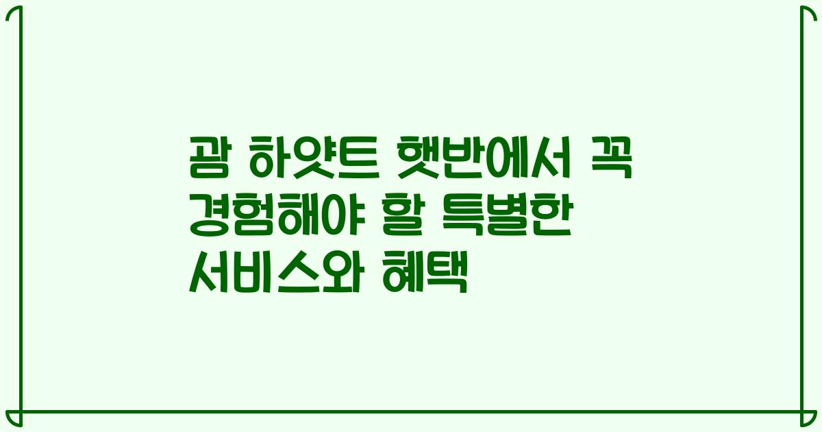 괌 하얏트 햇반에서 꼭 경험해야 할 특별한 서비스와 혜택