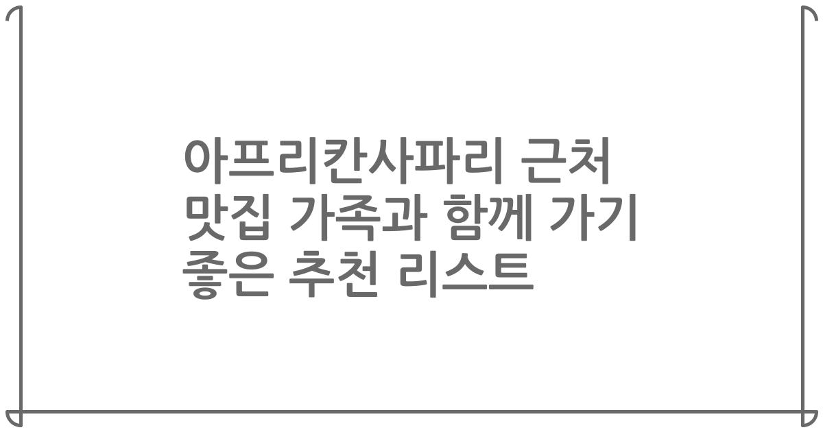 아프리칸사파리 근처 맛집 가족과 함께 가기 좋은 추천 리스트