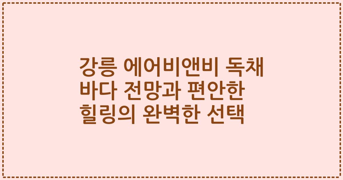 강릉 에어비앤비 독채 바다 전망과 편안한 힐링의 완벽한 선택