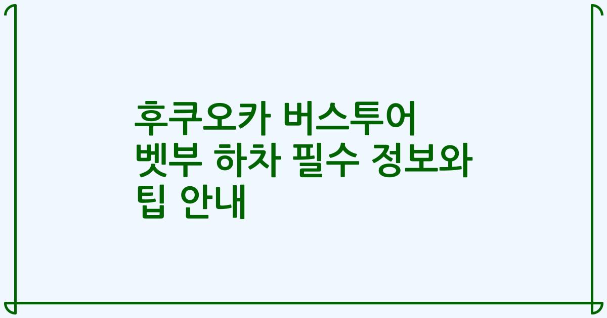 후쿠오카 버스투어 벳부 하차 필수 정보와 팁 안내