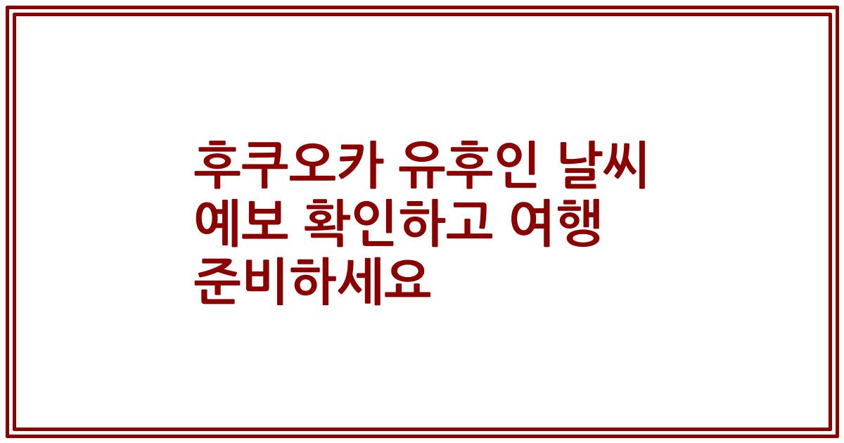 후쿠오카 유후인 날씨 예보 확인하고 여행 준비하세요