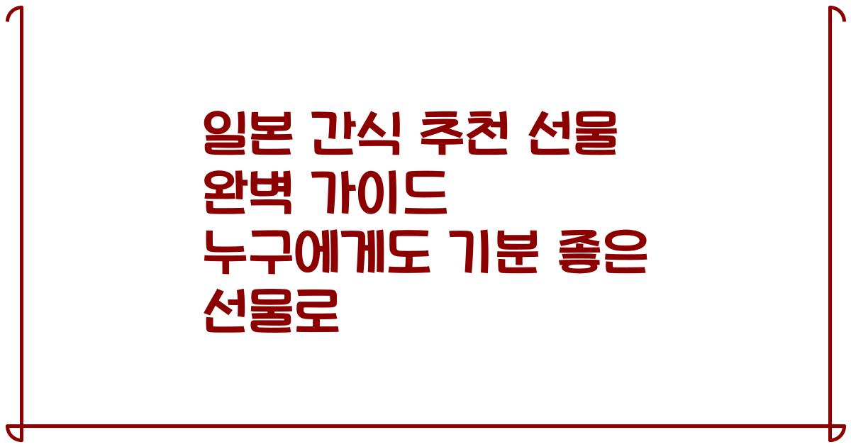 일본 간식 추천 선물 완벽 가이드 누구에게도 기분 좋은 선물로