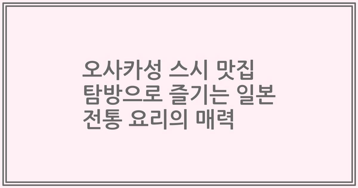 오사카성 스시 맛집 탐방으로 즐기는 일본 전통 요리의 매력