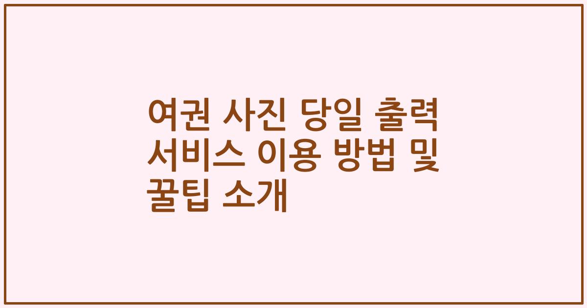 여권 사진 당일 출력 서비스 이용 방법 및 꿀팁 소개