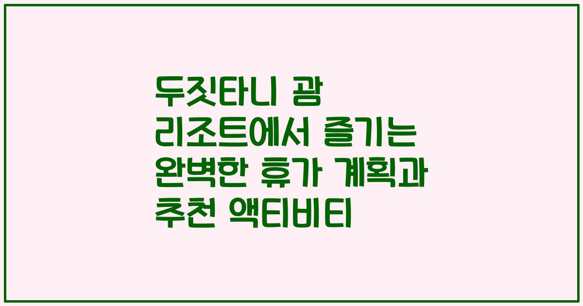 두짓타니 괌 리조트에서 즐기는 완벽한 휴가 계획과 추천 액티비티