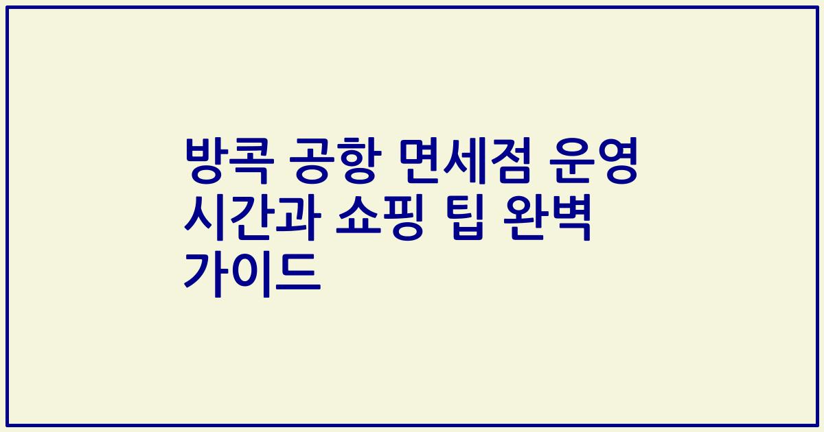 방콕 공항 면세점 운영 시간과 쇼핑 팁 완벽 가이드