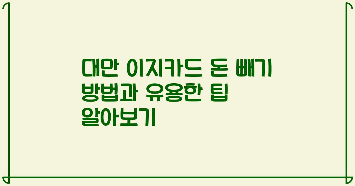 대만 이지카드 돈 빼기 방법과 유용한 팁 알아보기