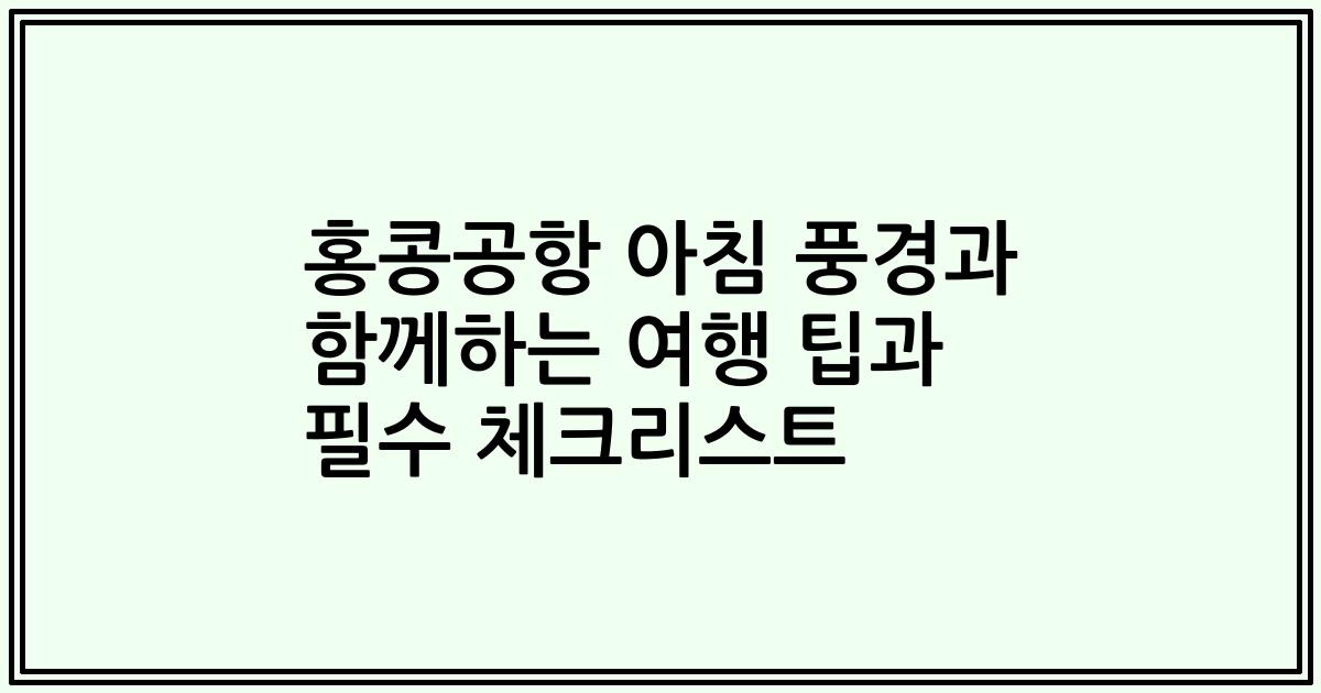 홍콩공항 아침 풍경과 함께하는 여행 팁과 필수 체크리스트
