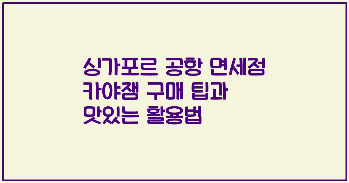 싱가포르 공항 면세점 카야잼 구매 팁과 맛있는 활용법