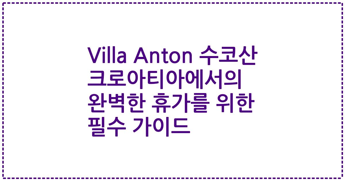 Villa Anton 수코산 크로아티아에서의 완벽한 휴가를 위한 필수 가이드