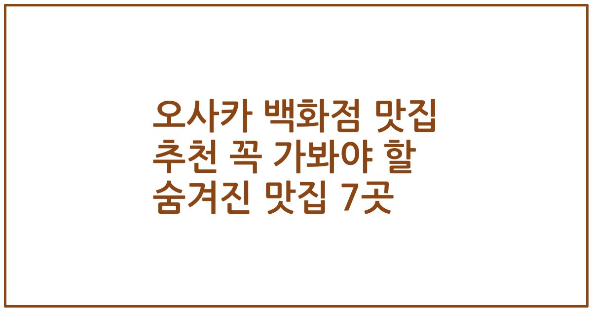 오사카 백화점 맛집 추천 꼭 가봐야 할 숨겨진 맛집 7곳