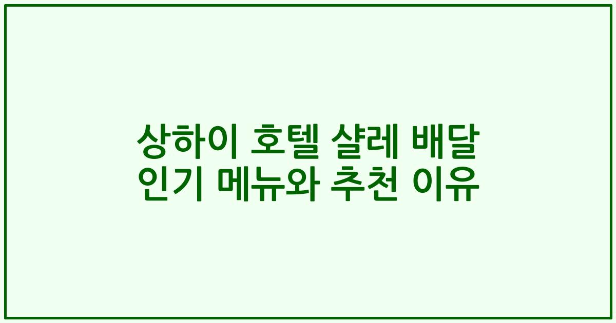 상하이 호텔 샬레 배달 인기 메뉴와 추천 이유