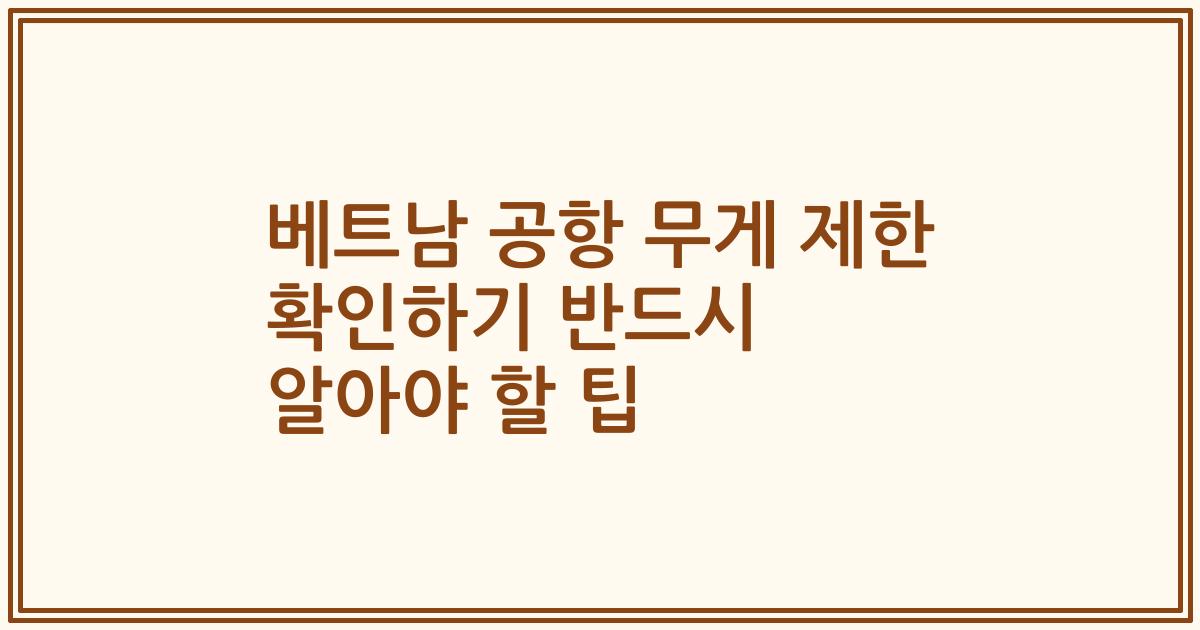 베트남 공항 무게 제한 확인하기 반드시 알아야 할 팁