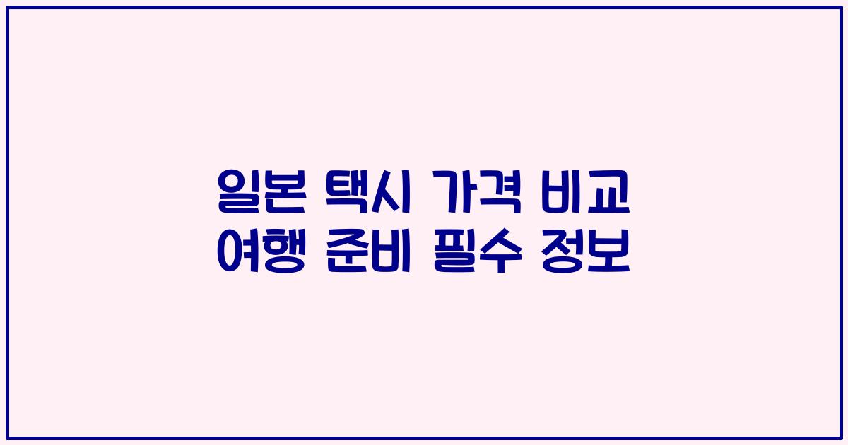 일본 택시 가격 비교 여행 준비 필수 정보